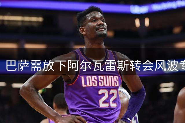巴萨需放下阿尔瓦雷斯转会风波专注当下