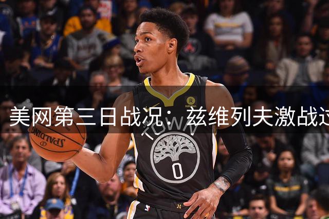 美网第三日战况：兹维列夫激战过关 中国军团蓄势待发